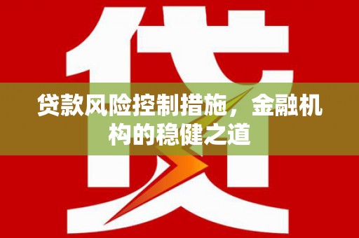 埔心贷款风险控制措施，金融机构的稳健之道