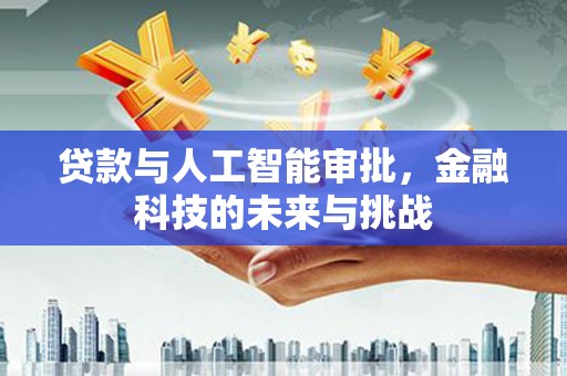 埔心贷款与人工智能审批，金融科技的未来与挑战