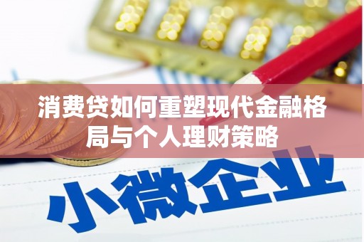 埔心消费贷如何重塑现代金融格局与个人理财策略