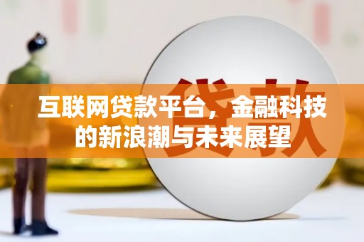 埔心互联网贷款平台，金融科技的新浪潮与未来展望