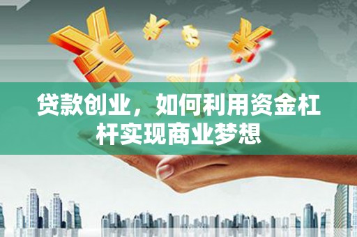 埔心贷款创业，如何利用资金杠杆实现商业梦想