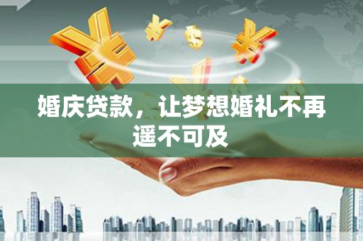 埔心婚庆贷款，让梦想婚礼不再遥不可及