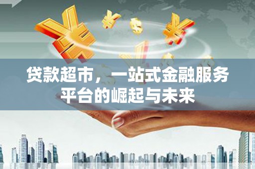 埔心贷款超市，一站式金融服务平台的崛起与未来