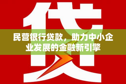 埔心民营银行贷款，助力中小企业发展的金融新引擎