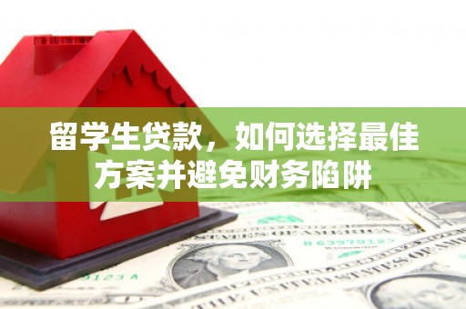 埔心留学生贷款，如何选择最佳方案并避免财务陷阱