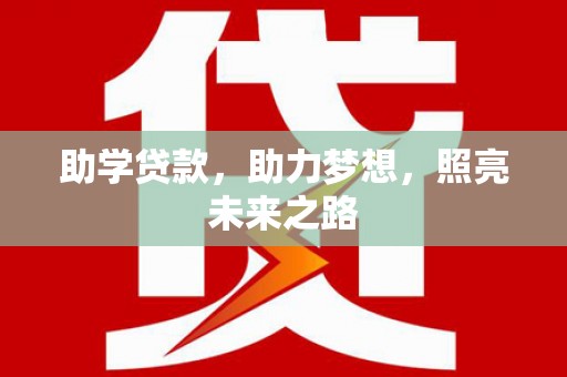 埔心助学贷款，助力梦想，照亮未来之路