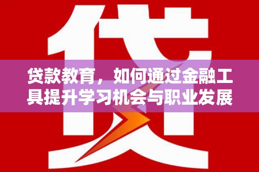 埔心贷款教育，如何通过金融工具提升学习机会与职业发展