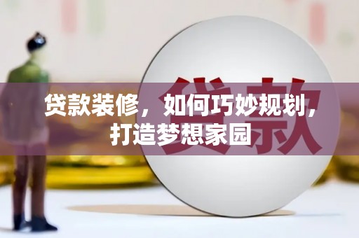 埔心贷款装修，如何巧妙规划，打造梦想家园
