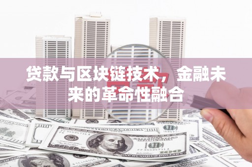 埔心贷款与区块链技术，金融未来的革命性融合