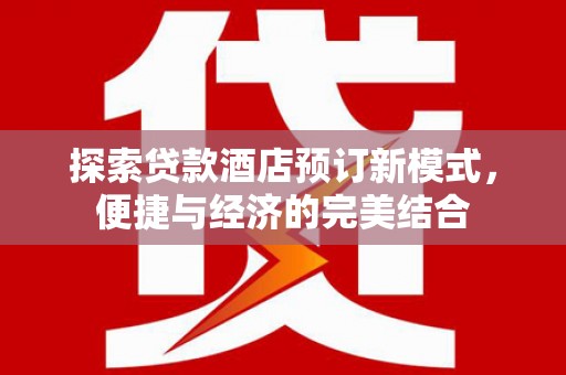 埔心探索贷款酒店预订新模式，便捷与经济的完美结合