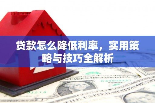 埔心贷款怎么降低利率，实用策略与技巧全解析