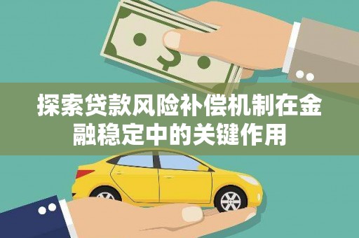 埔心探索贷款风险补偿机制在金融稳定中的关键作用