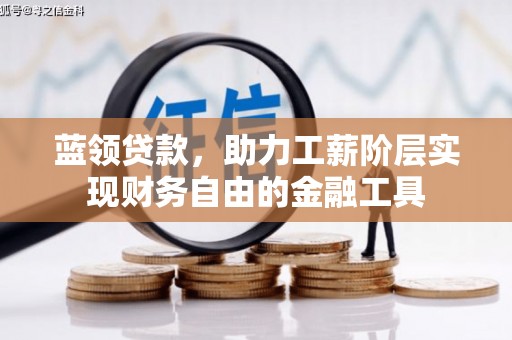 埔心蓝领贷款，助力工薪阶层实现财务自由的金融工具