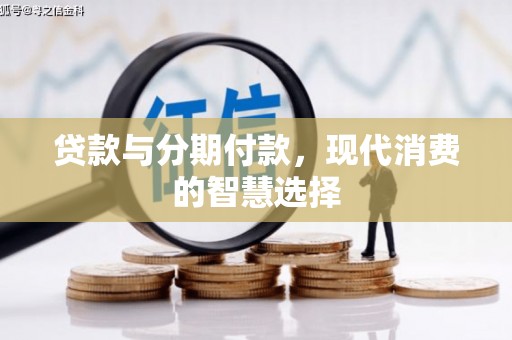 埔心贷款与分期付款，现代消费的智慧选择