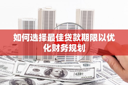 埔心如何选择最佳贷款期限以优化财务规划