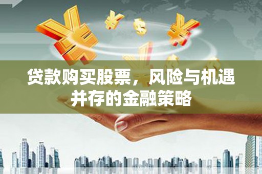 埔心贷款购买股票，风险与机遇并存的金融策略