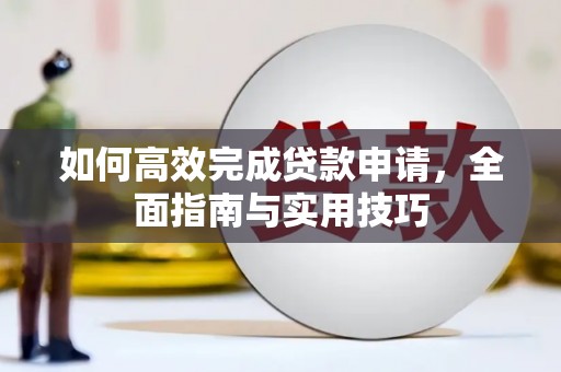埔心如何高效完成贷款申请，全面指南与实用技巧