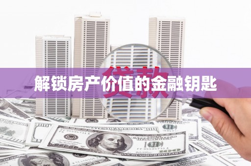 埔心解锁房产价值的金融钥匙