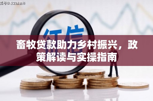 埔心畜牧贷款助力乡村振兴，政策解读与实操指南