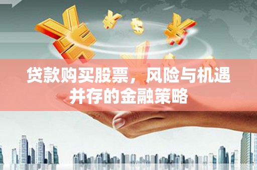 埔心贷款购买股票，风险与机遇并存的金融策略