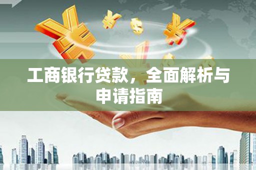 埔心工商银行贷款，全面解析与申请指南