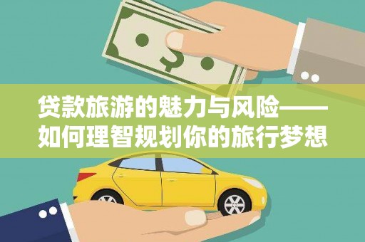 埔心贷款旅游的魅力与风险——如何理智规划你的旅行梦想
