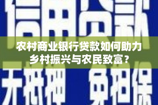 埔心农村商业银行贷款如何助力乡村振兴与农民致富？