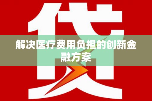 埔心解决医疗费用负担的创新金融方案