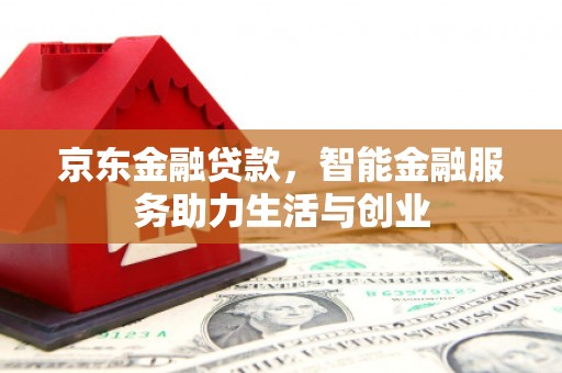 埔心京东金融贷款，智能金融服务助力生活与创业