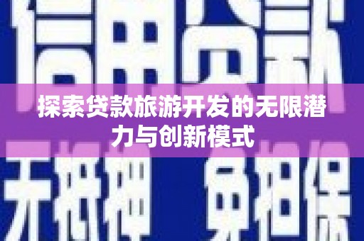 埔心探索贷款旅游开发的无限潜力与创新模式