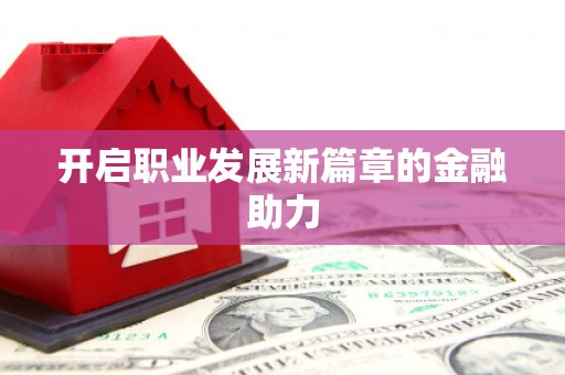 埔心开启职业发展新篇章的金融助力