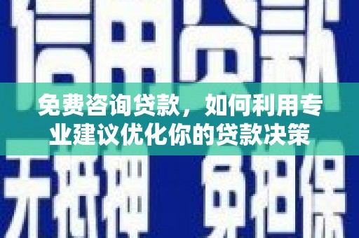 埔心免费咨询贷款，如何利用专业建议优化你的贷款决策