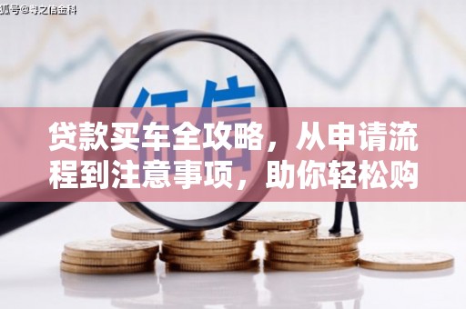 埔心贷款买车全攻略，从申请流程到注意事项，助你轻松购车