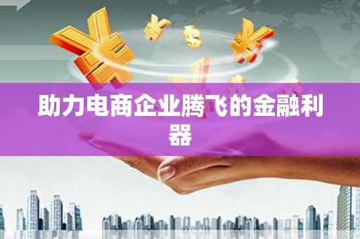 埔心助力电商企业腾飞的金融利器
