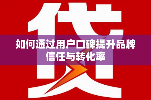 埔心如何通过用户口碑提升品牌信任与转化率