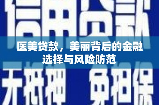 埔心医美贷款，美丽背后的金融选择与风险防范