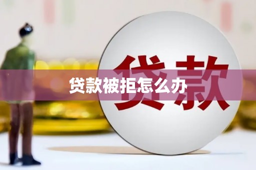 埔心贷款被拒怎么办