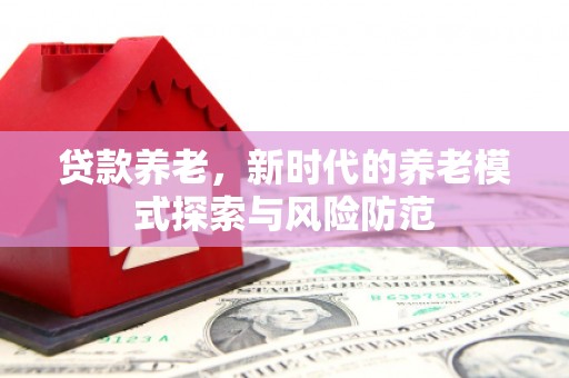 埔心贷款养老，新时代的养老模式探索与风险防范