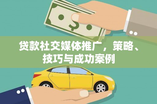 埔心贷款社交媒体推广，策略、技巧与成功案例