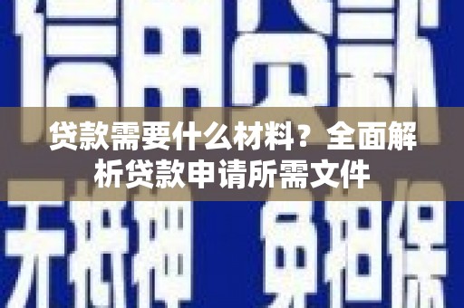 埔心贷款需要什么材料？全面解析贷款申请所需文件