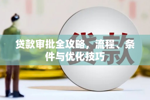 埔心贷款审批全攻略，流程、条件与优化技巧