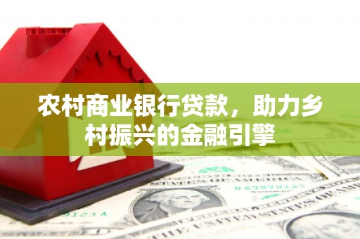 埔心农村商业银行贷款，助力乡村振兴的金融引擎