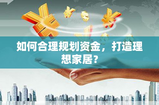 埔心如何合理规划资金，打造理想家居？