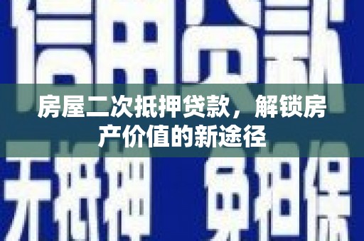 埔心房屋二次抵押贷款，解锁房产价值的新途径