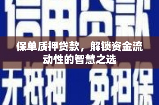 埔心保单质押贷款，解锁资金流动性的智慧之选